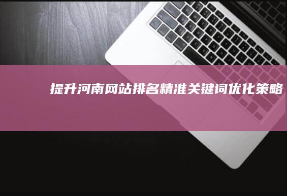 提升河南网站排名：精准关键词优化策略